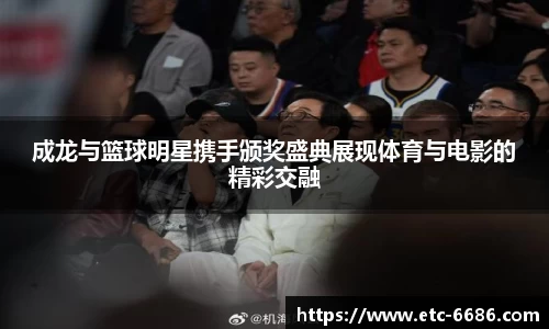 成龙与篮球明星携手颁奖盛典展现体育与电影的精彩交融