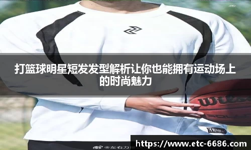 打篮球明星短发发型解析让你也能拥有运动场上的时尚魅力