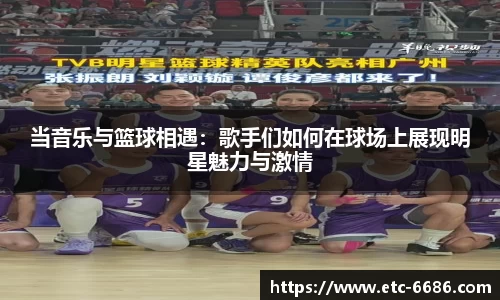 当音乐与篮球相遇：歌手们如何在球场上展现明星魅力与激情